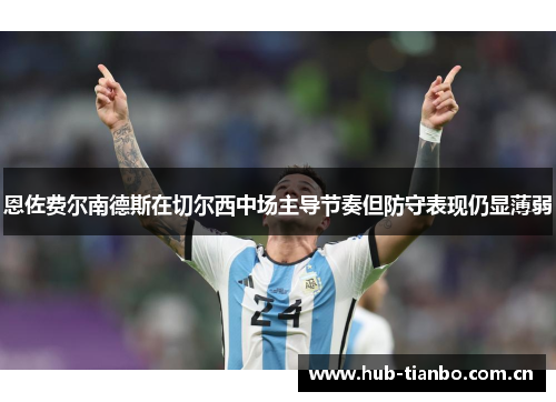 恩佐费尔南德斯在切尔西中场主导节奏但防守表现仍显薄弱
