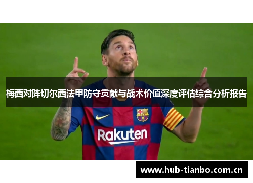 梅西对阵切尔西法甲防守贡献与战术价值深度评估综合分析报告